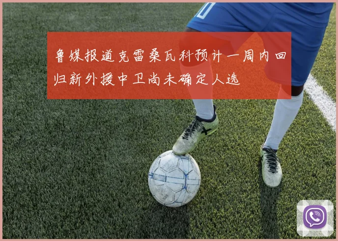 鲁媒报道克雷桑瓦科预计一周内回归新外援中卫尚未确定人选