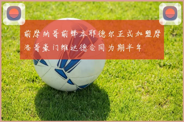 前摩纳哥前锋本耶德尔正式加盟摩洛哥豪门维达德合同为期半年