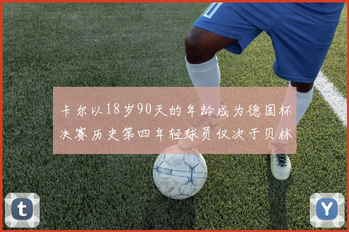 卡尔以18岁90天的年龄成为德国杯决赛历史第四年轻球员仅次于贝林等人