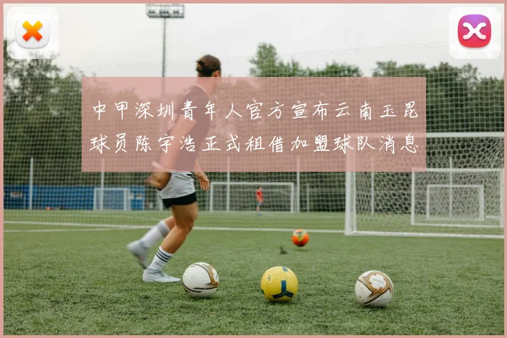 中甲深圳青年人官方宣布云南玉昆球员陈宇浩正式租借加盟球队消息