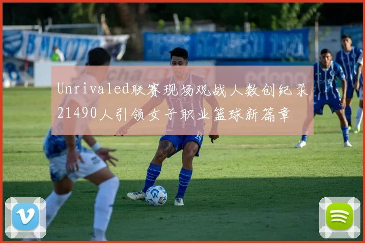 Unrivaled联赛现场观战人数创纪录21490人引领女子职业篮球新篇章