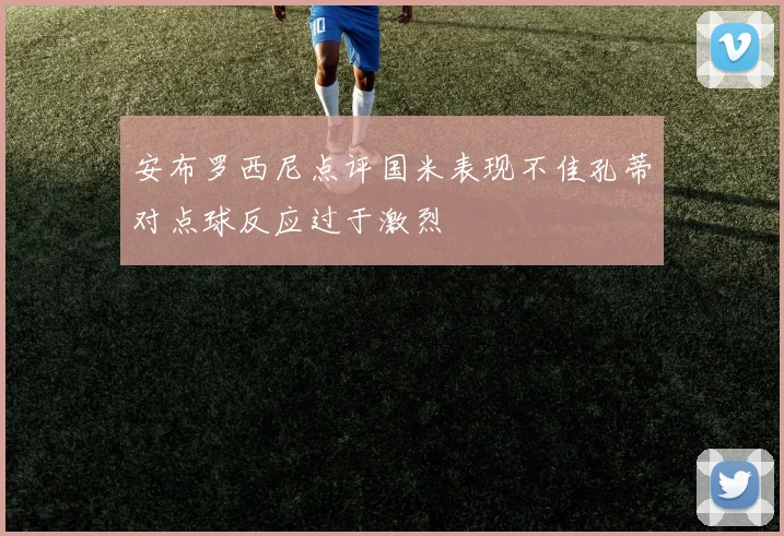 安布罗西尼点评国米表现不佳孔蒂对点球反应过于激烈